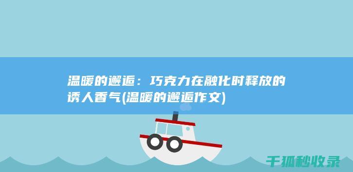 温暖的邂逅：巧克力在融化时释放的诱人香气 (温暖的邂逅作文)