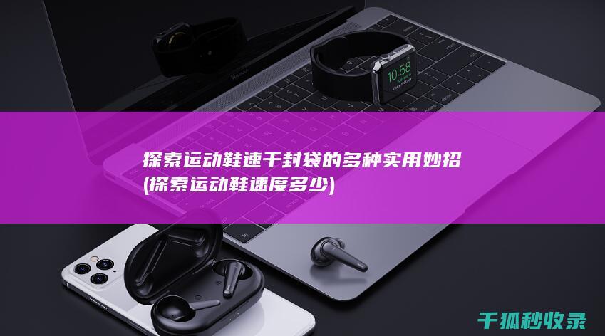 探索运动鞋速干封袋的多种实用妙招 (探索运动鞋速度多少)