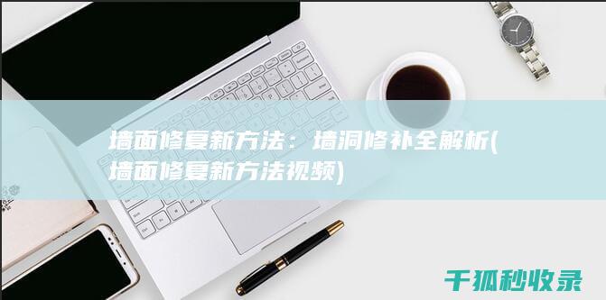 墙面修复新方法：墙洞修补全解析 (墙面修复新方法视频)