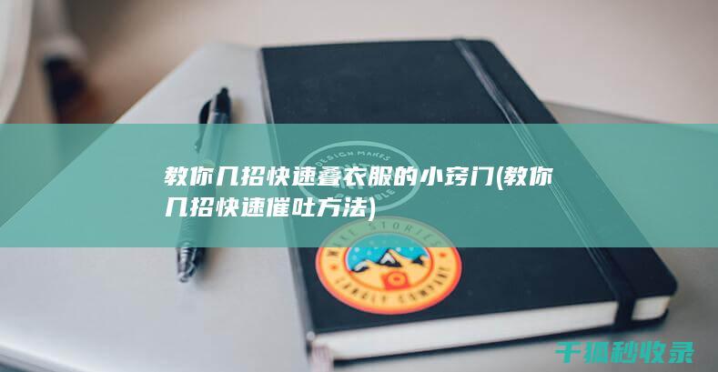教你几招快速叠衣服的小窍门 (教你几招快速催吐方法)