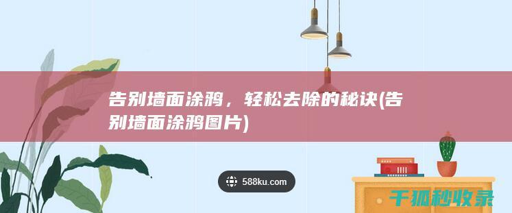 告别墙面涂鸦，轻松去除的秘诀 (告别墙面涂鸦图片)