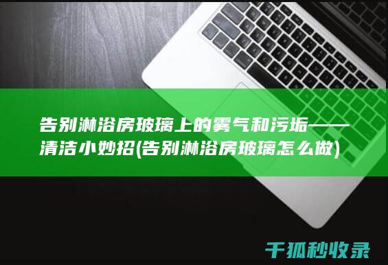 告别淋浴房玻璃上的雾气和污垢——清洁小妙招 (告别淋浴房玻璃怎么做)
