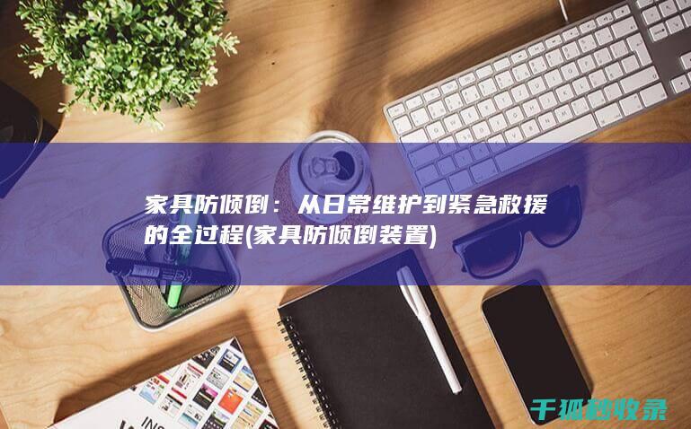 家具防倾倒：从日常维护到紧急救援的全过程 (家具防倾倒装置)