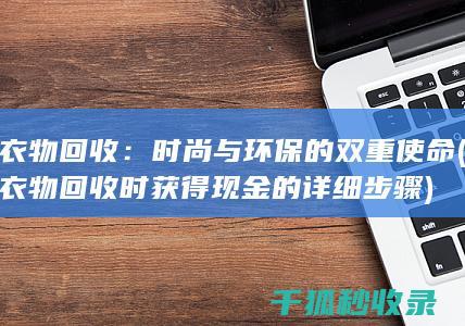 衣物回收：时尚与环保的双重使命 (衣物回收时获得现金的详细步骤)