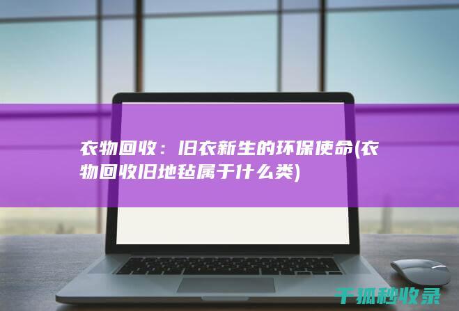 衣物回收：旧衣新生的环保使命 (衣物回收旧地毡属于什么类)