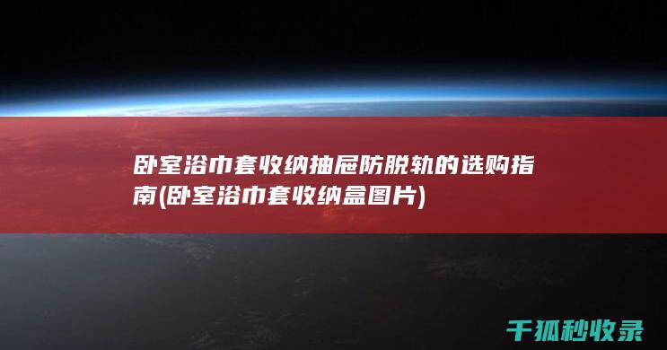 卧室浴巾套收纳抽屉防脱轨的选购指南 (卧室浴巾套收纳盒图片)