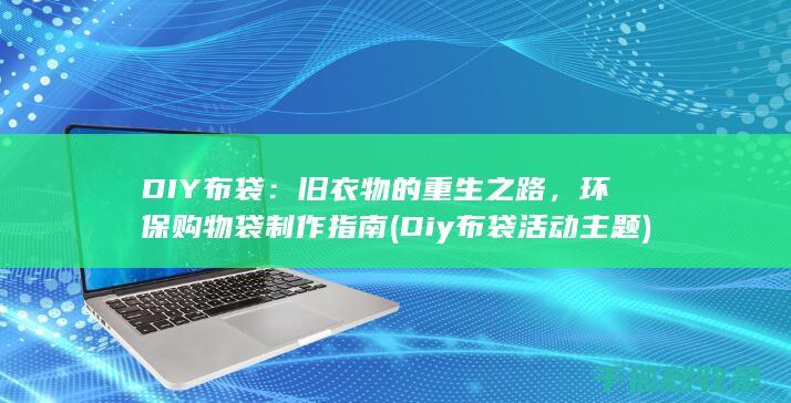 DIY布袋：旧衣物的重生之路，环保购物袋制作指南 (Diy布袋活动主题)