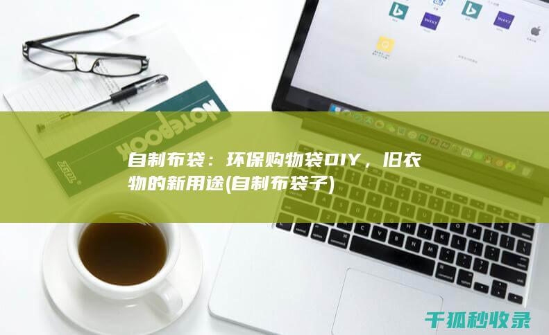 自制布袋：环保购物袋DIY，旧衣物的新用途 (自制布袋子)