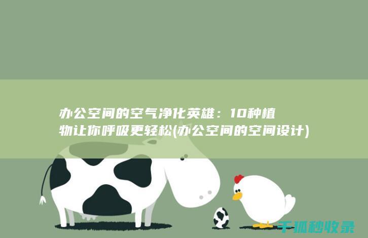 办公空间的空气净化英雄：10种植物让你呼吸更轻松 (办公空间的空间设计)