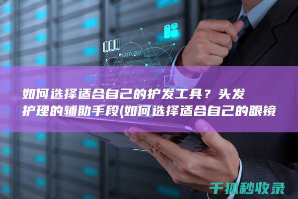 如何选择适合自己的护发工具？头发护理的辅助手段 (如何选择适合自己的眼镜)