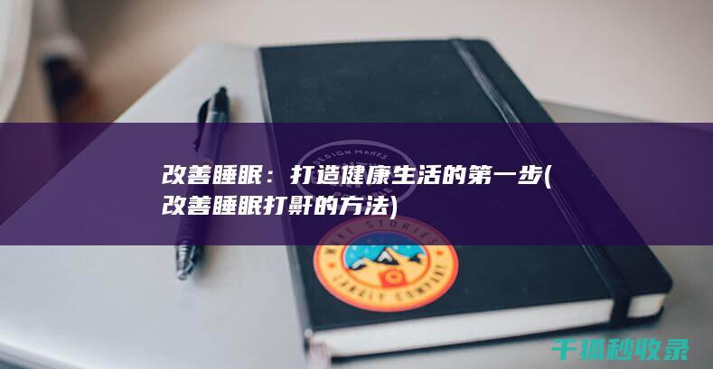 改善睡眠：打造健康生活的第一步 (改善睡眠打鼾的方法)