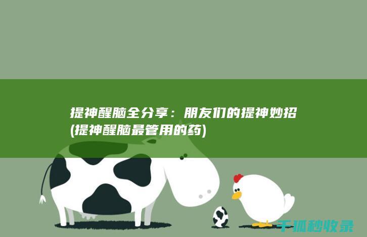 提神醒脑全分享：朋友们的提神妙招 (提神醒脑最管用的药)