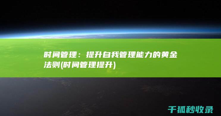 时间管理：提升自我管理能力的黄金法则 (时间管理提升)