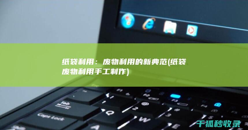 纸袋利用：废物利用的新典范 (纸袋废物利用手工制作)