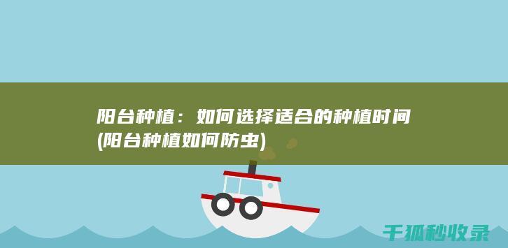 阳台种植：如何选择适合的种植时间 (阳台种植如何防虫)