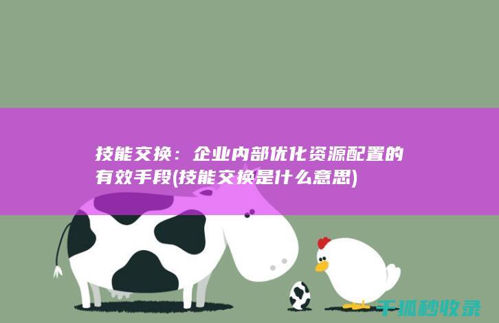 技能交换：企业内部优化资源配置的有效手段 (技能交换是什么意思)