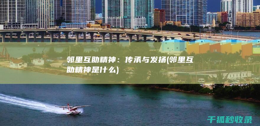 邻里互助精神：传承与发扬 (邻里互助精神是什么)