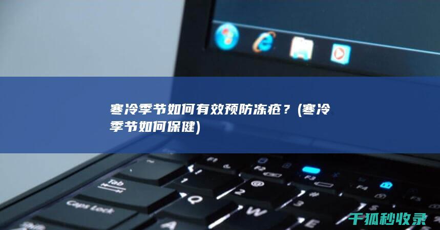 寒冷季节如何有效预防冻疮？ (寒冷季节如何保健)