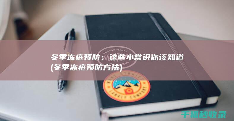 冬季冻疮预防：这些小常识你该知道 (冬季冻疮预防方法)