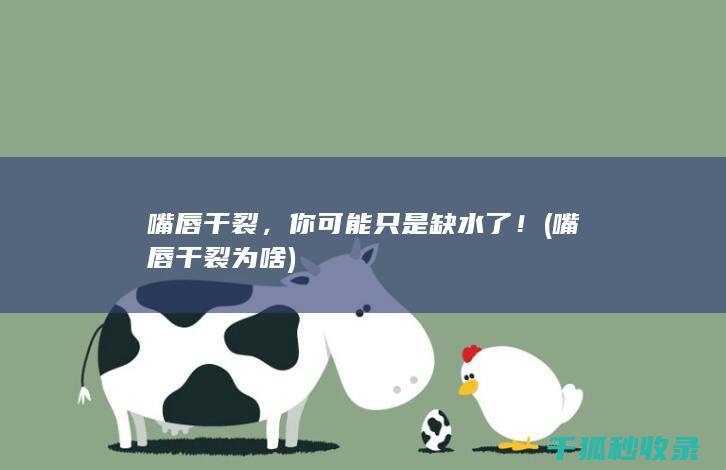 嘴唇干裂，你可能只是缺水了！ (嘴唇干裂为啥)