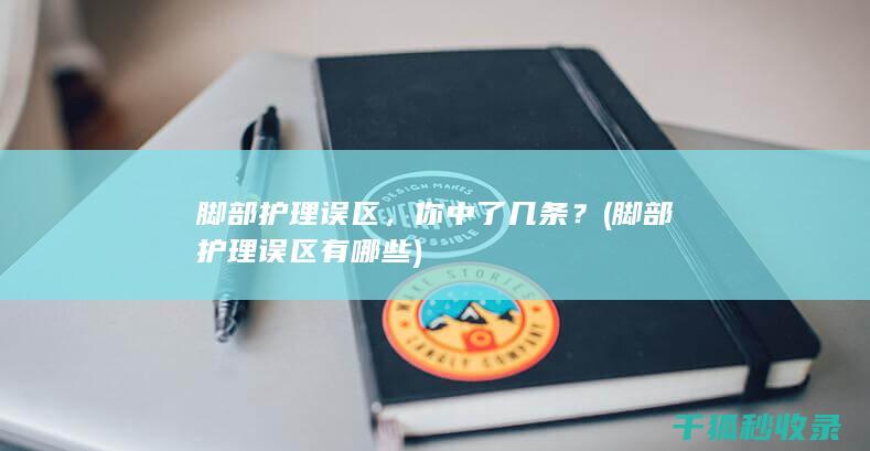 脚部护理误区，你中了几条？ (脚部护理误区有哪些)