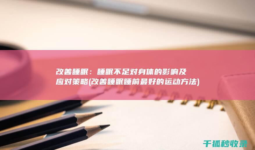 改善睡眠：睡眠不足对身体的影响及应对策略 (改善睡眠睡前最好的运动方法)