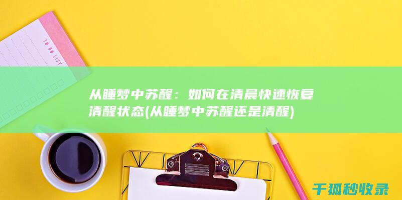 从睡梦中苏醒：如何在清晨快速恢复清醒状态 (从睡梦中苏醒还是清醒)
