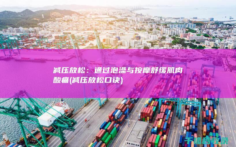 减压放松：通过泡澡与按摩舒缓肌肉酸痛 (减压放松口诀)