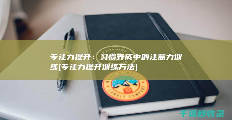 专注力提升：习惯养成中的注意力训练 (专注力提升训练方法)