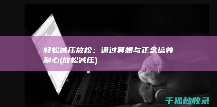 轻松减压放松：通过冥想与正念培养耐心 (放松 减压)