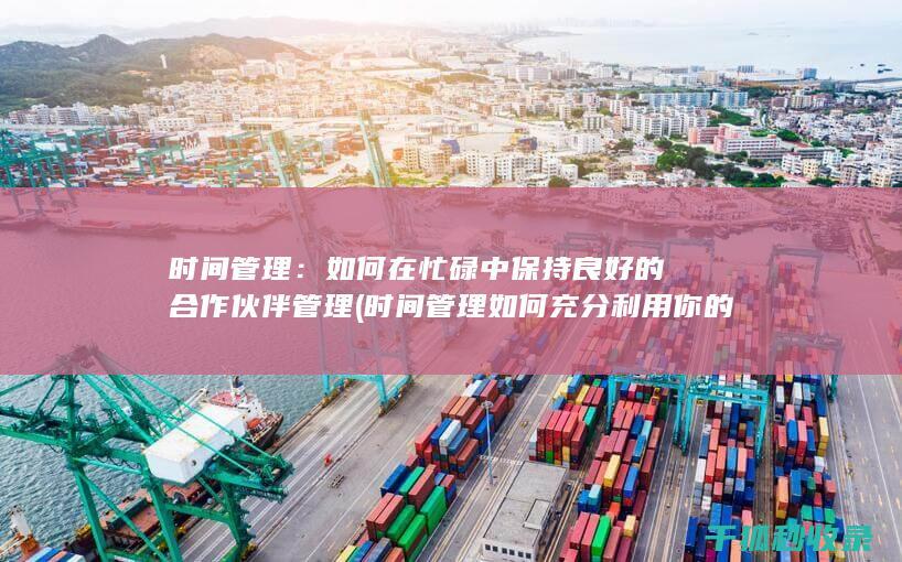 时间管理：如何在忙碌中保持良好的合作伙伴管理 (时间管理如何充分利用你的24小时)