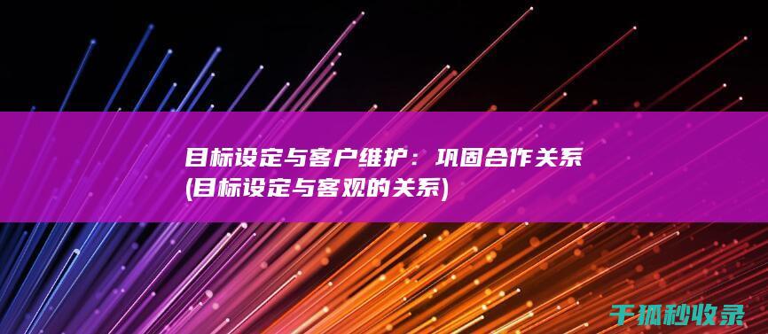 目标设定与客户维护：巩固合作关系 (目标设定与客观的关系)