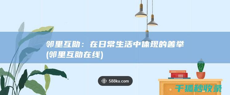 邻里互助：在日常生活中体现的善举 (邻里互助在线)