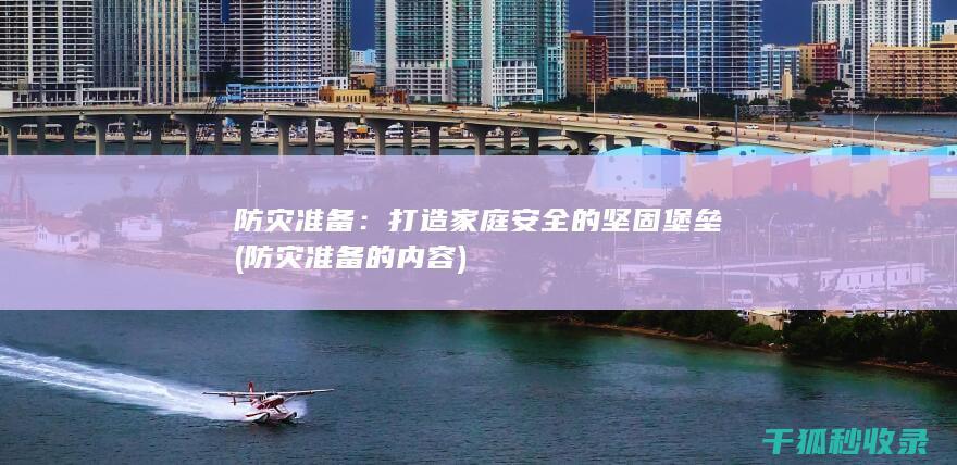 防灾准备：打造家庭安全的坚固堡垒 (防灾准备的内容)