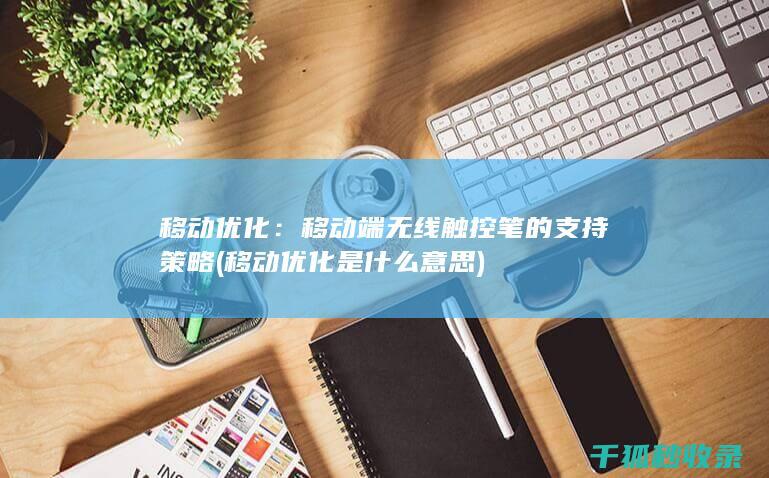 移动优化：移动端无线触控笔的支持策略 (移动优化是什么意思)
